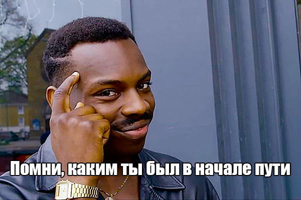 Помни, каким ты был в начале пути